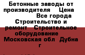 Бетонные заводы от производителя! › Цена ­ 3 500 000 - Все города Строительство и ремонт » Строительное оборудование   . Московская обл.,Дубна г.